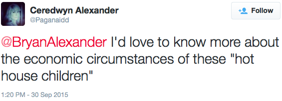 Ceredwyn Alexander ‏@Paganaidd, "I'd love to know more about the economic circumstances of these 'hot house children'"