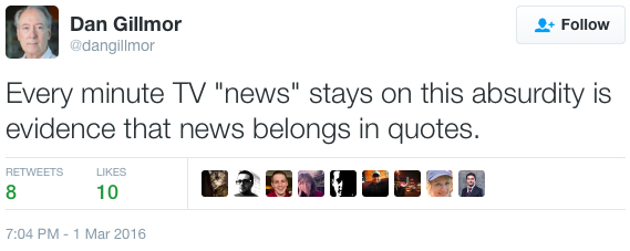 On Twitter: Dan Gillmor ‏@dangillmor "Every minute TV "news" stays on this absurdity is evidence that news belongs in quotes."