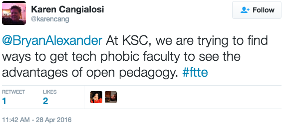 Karen Cangialosi ‏@karencang @BryanAlexander At KSC, we are trying to find ways to get tech phobic faculty to see the advantages of open pedagogy. #ftte
