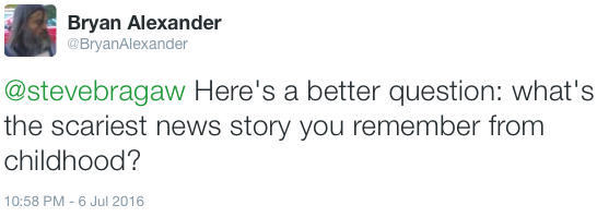 "Here's a better question: what's the scariest news story you remember from childhood?" - my tweet