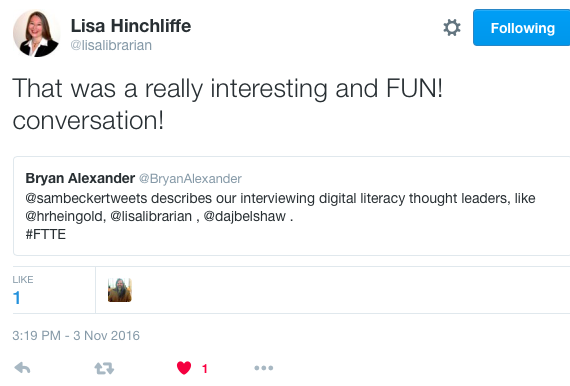 Lisa Hinchliffe ‏@lisalibrarian Lisa Hinchliffe Retweeted Bryan Alexander That was a really interesting and FUN! conversation!